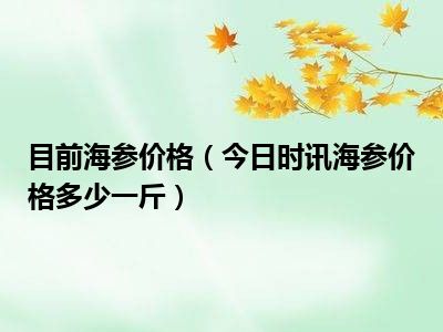 海参的价格一般多少钱一斤，海参的价格多少钱一斤合适